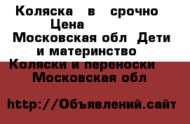 Коляска 3 в 1 срочно › Цена ­ 5 000 - Московская обл. Дети и материнство » Коляски и переноски   . Московская обл.